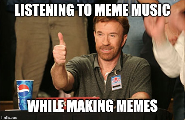 Chuck Norris Approves | LISTENING TO MEME MUSIC; WHILE MAKING MEMES | image tagged in memes,chuck norris approves,chuck norris | made w/ Imgflip meme maker