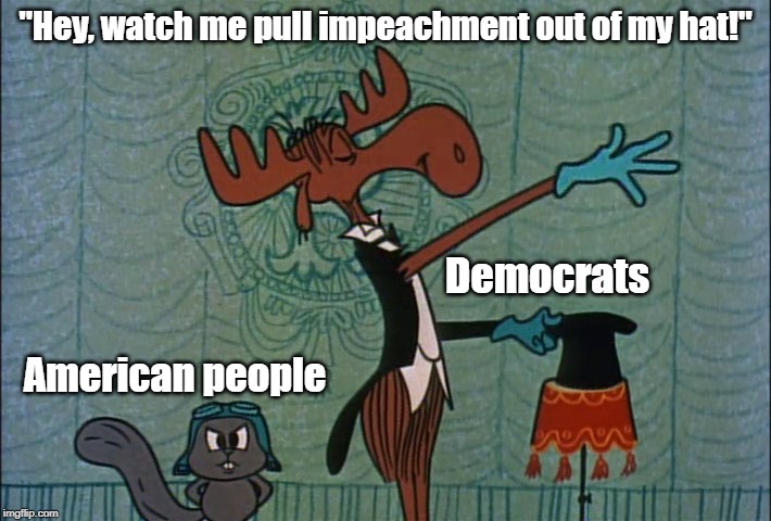 "This time for sure!" | "Hey, watch me pull impeachment out of my hat!"; Democrats; American people | image tagged in trump derangement syndrome,impeachment,libtards,globalism,drain the swamp,liberal agenda | made w/ Imgflip meme maker
