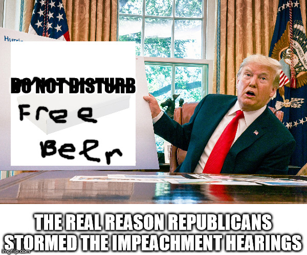 sharpy's back | DO NOT DISTURB; THE REAL REASON REPUBLICANS STORMED THE IMPEACHMENT HEARINGS | image tagged in donald trump,trump,impeachment,trump impeachment,republicans,democrats | made w/ Imgflip meme maker
