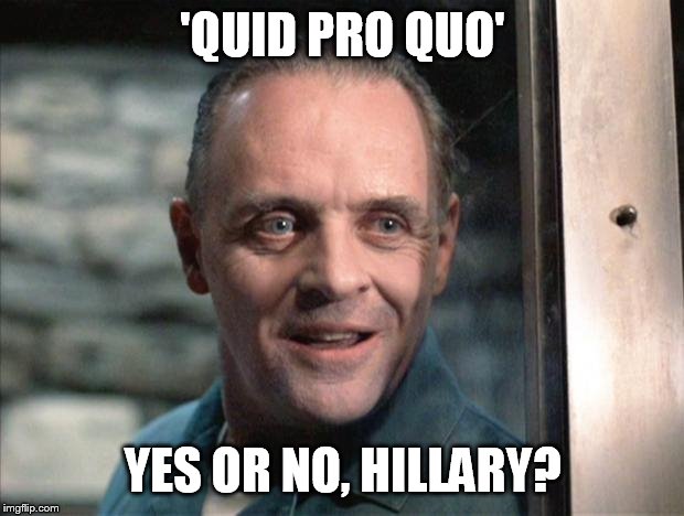 Hannibal Lecter | 'QUID PRO QUO' YES OR NO, HILLARY? | image tagged in hannibal lecter | made w/ Imgflip meme maker