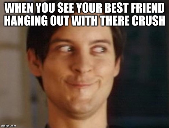 Spiderman Peter Parker | WHEN YOU SEE YOUR BEST FRIEND HANGING OUT WITH THERE CRUSH | image tagged in memes,spiderman peter parker | made w/ Imgflip meme maker