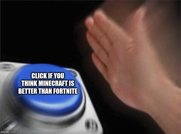 Blank Nut Button Meme | CLICK IF YOU THINK MINECRAFT IS BETTER THAN FORTNITE | image tagged in memes,blank nut button | made w/ Imgflip meme maker