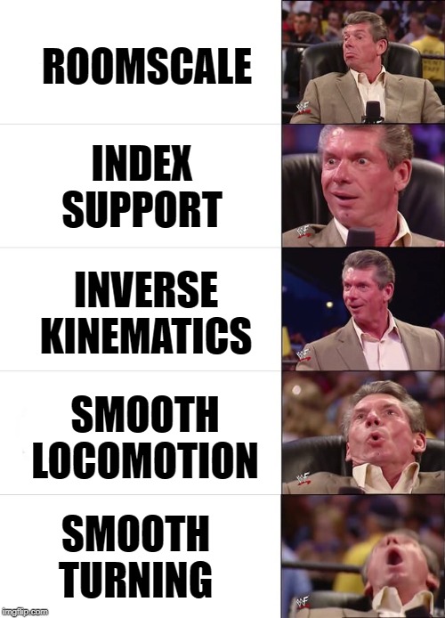 Vince McMahon Reaction | ROOMSCALE; INDEX SUPPORT; INVERSE KINEMATICS; SMOOTH LOCOMOTION; SMOOTH TURNING | image tagged in vince mcmahon reaction | made w/ Imgflip meme maker