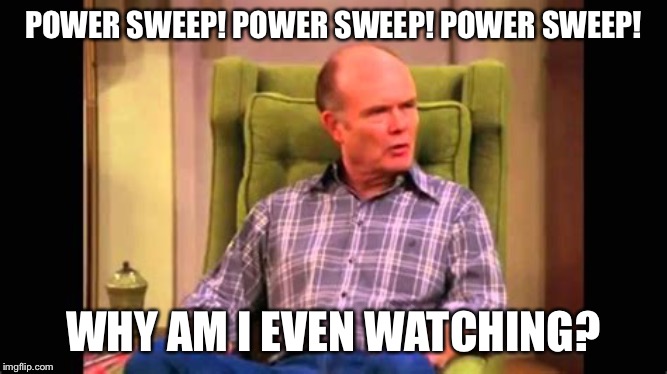 POWER SWEEP! POWER SWEEP! POWER SWEEP! WHY AM I EVEN WATCHING? | made w/ Imgflip meme maker