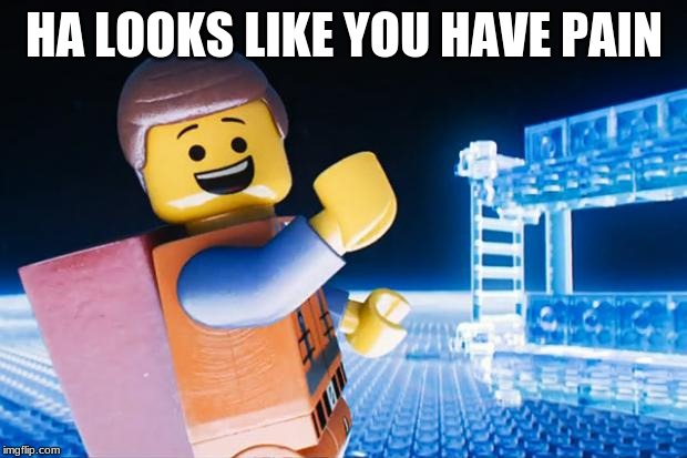 Lego Movie | HA LOOKS LIKE YOU HAVE PAIN | image tagged in lego movie | made w/ Imgflip meme maker