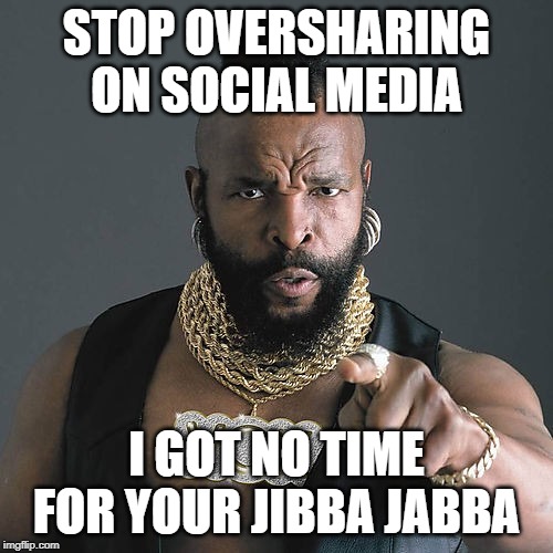 Mr T Pity The Fool Meme | STOP OVERSHARING ON SOCIAL MEDIA; I GOT NO TIME FOR YOUR JIBBA JABBA | image tagged in memes,mr t pity the fool | made w/ Imgflip meme maker