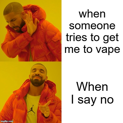 Drake Hotline Bling Meme | when someone tries to get me to vape; When I say no | image tagged in memes,drake hotline bling | made w/ Imgflip meme maker