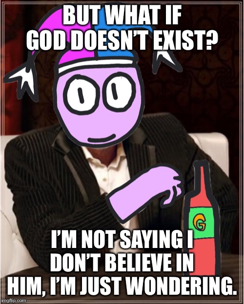 BUT WHAT IF GOD DOESN’T EXIST? I’M NOT SAYING I DON’T BELIEVE IN HIM, I’M JUST WONDERING. | image tagged in the most interesting markus in popstar | made w/ Imgflip meme maker