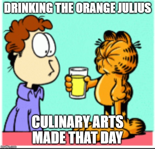DRINKING THE ORANGE JULIUS; CULINARY ARTS MADE THAT DAY | made w/ Imgflip meme maker