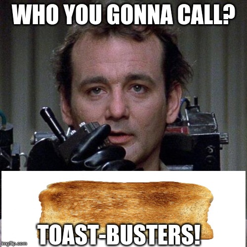 Ghostbusters  | WHO YOU GONNA CALL? TOAST-BUSTERS! | image tagged in ghostbusters | made w/ Imgflip meme maker