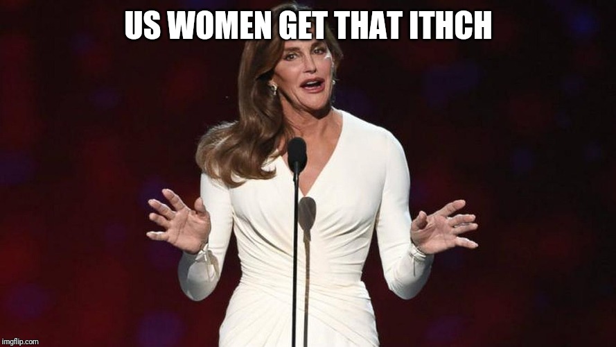 bruce jenner | US WOMEN GET THAT ITHCH | image tagged in bruce jenner | made w/ Imgflip meme maker