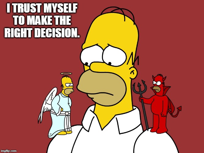 choices choices | I TRUST MYSELF TO MAKE THE RIGHT DECISION. | image tagged in choices choices | made w/ Imgflip meme maker