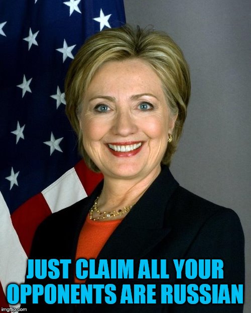 Hillary Clinton Meme | JUST CLAIM ALL YOUR OPPONENTS ARE RUSSIAN | image tagged in memes,hillary clinton | made w/ Imgflip meme maker