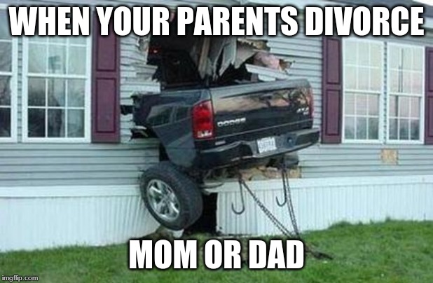 funny car crash | WHEN YOUR PARENTS DIVORCE; MOM OR DAD | image tagged in funny car crash | made w/ Imgflip meme maker