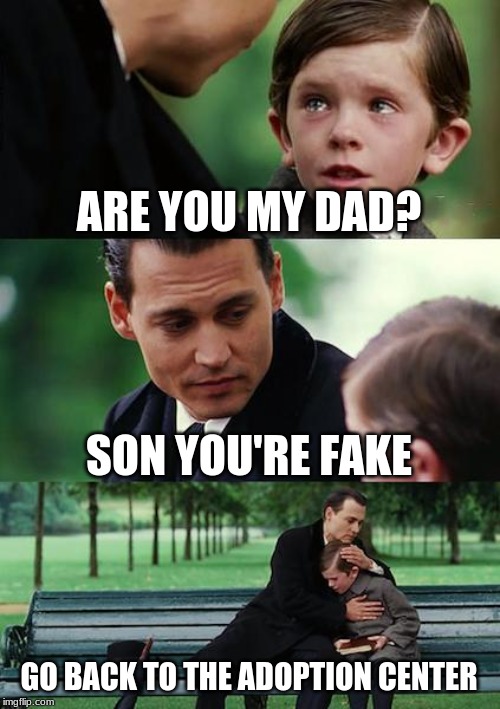Finding Neverland Meme | ARE YOU MY DAD? SON YOU'RE FAKE; GO BACK TO THE ADOPTION CENTER | image tagged in memes,finding neverland | made w/ Imgflip meme maker