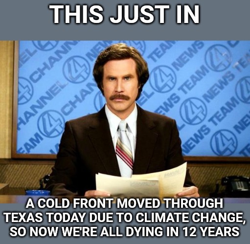 BREAKING NEWS | THIS JUST IN; A COLD FRONT MOVED THROUGH TEXAS TODAY DUE TO CLIMATE CHANGE, SO NOW WE'RE ALL DYING IN 12 YEARS | image tagged in breaking news | made w/ Imgflip meme maker