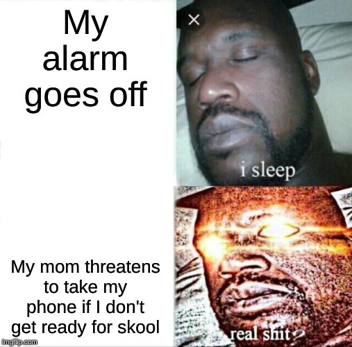 Sleeping Shaq Meme | My alarm goes off; My mom threatens to take my phone if I don't get ready for skool | image tagged in memes,sleeping shaq | made w/ Imgflip meme maker