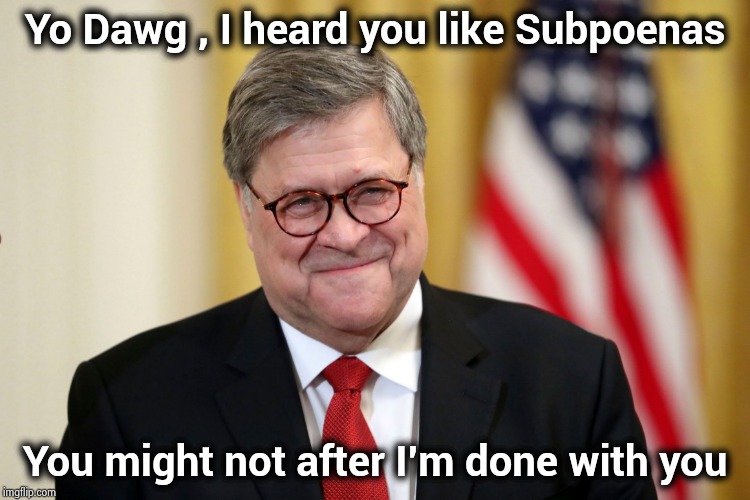 The fit is about to hit the shan | Yo Dawg , I heard you like Subpoenas; You might not after I'm done with you | image tagged in william barr,subpoena,traitors,real justice,party time,gotta catch em all | made w/ Imgflip meme maker