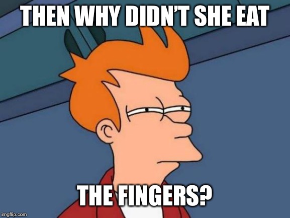 Futurama Fry Meme | THEN WHY DIDN’T SHE EAT THE FINGERS? | image tagged in memes,futurama fry | made w/ Imgflip meme maker