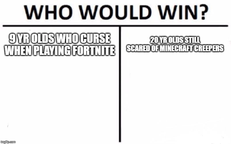Who Would Win? Meme | 9 YR OLDS WHO CURSE WHEN PLAYING FORTNITE; 20 YR OLDS STILL SCARED OF MINECRAFT CREEPERS | image tagged in memes,who would win | made w/ Imgflip meme maker