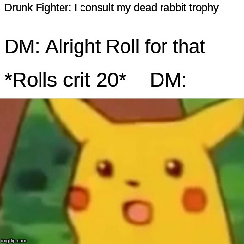Surprised Pikachu Meme | Drunk Fighter: I consult my dead rabbit trophy; DM: Alright Roll for that; *Rolls crit 20*    DM: | image tagged in memes,surprised pikachu | made w/ Imgflip meme maker