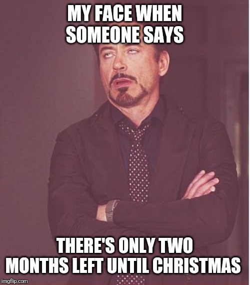 Face You Make Robert Downey Jr Meme | MY FACE WHEN SOMEONE SAYS; THERE'S ONLY TWO MONTHS LEFT UNTIL CHRISTMAS | image tagged in memes,face you make robert downey jr | made w/ Imgflip meme maker