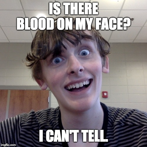Crazy Ass Kid | IS THERE BLOOD ON MY FACE? I CAN'T TELL. | image tagged in crazy ass kid,memes,funny,scary,dark humor,imgflip | made w/ Imgflip meme maker