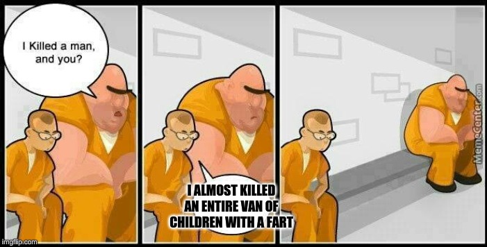 based on a true story | I ALMOST KILLED AN ENTIRE VAN OF CHILDREN WITH A FART | image tagged in prisoners blank | made w/ Imgflip meme maker