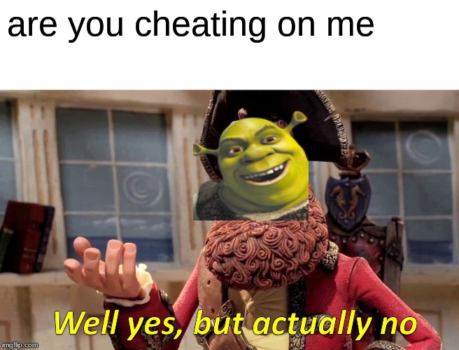 Well Yes, But Actually No Meme | are you cheating on me | image tagged in memes,well yes but actually no | made w/ Imgflip meme maker