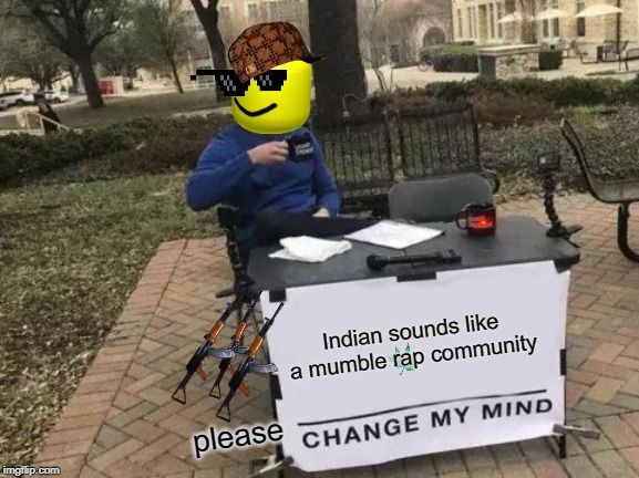 Change My Mind Meme |  Indian sounds like a mumble rap community; please | image tagged in memes,change my mind | made w/ Imgflip meme maker