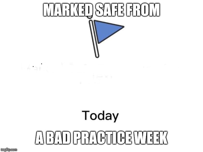 Marked safe from | MARKED SAFE FROM; A BAD PRACTICE WEEK | image tagged in marked safe from | made w/ Imgflip meme maker