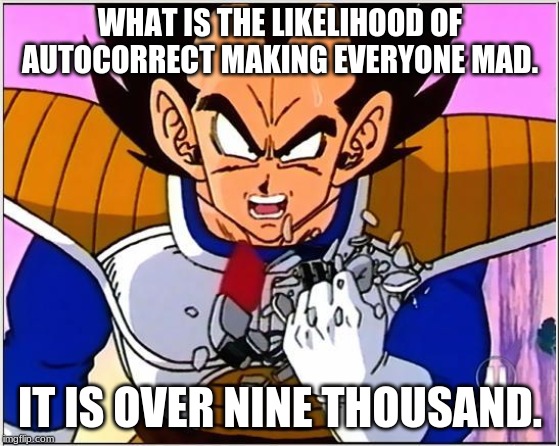 Vegeta over 9000 | WHAT IS THE LIKELIHOOD OF AUTOCORRECT MAKING EVERYONE MAD. IT IS OVER NINE THOUSAND. | image tagged in vegeta over 9000 | made w/ Imgflip meme maker