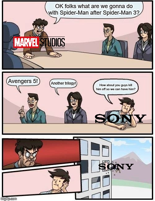 Boardroom Meeting Suggestion | OK folks what are we gonna do with Spider-Man after Spider-Man 3? Avengers 5! Another trilogy! How about you guys kill him off so we can have him? | image tagged in memes,boardroom meeting suggestion | made w/ Imgflip meme maker