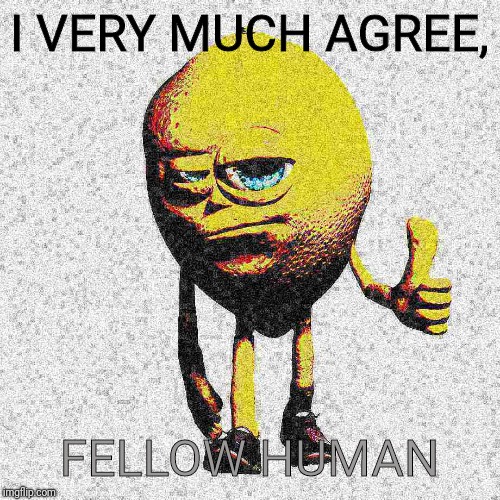 Leman | I VERY MUCH AGREE, FELLOW HUMAN | image tagged in leman | made w/ Imgflip meme maker