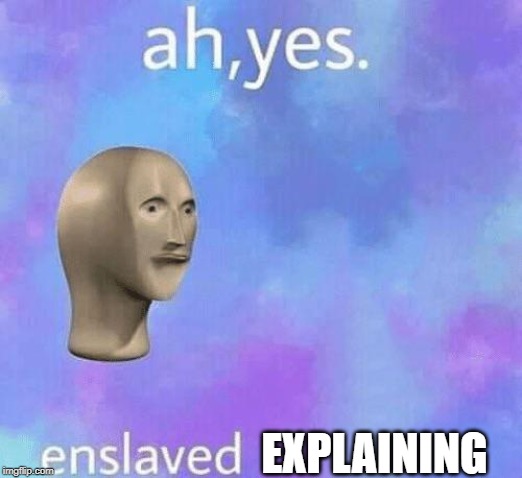 Ah Yes enslaved | EXPLAINING | image tagged in ah yes enslaved | made w/ Imgflip meme maker