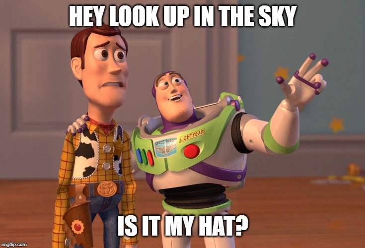 X, X Everywhere | HEY LOOK UP IN THE SKY; IS IT MY HAT? | image tagged in memes,x x everywhere | made w/ Imgflip meme maker