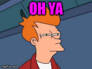 Futurama Fry Meme | OH YA  | image tagged in memes,futurama fry | made w/ Imgflip meme maker