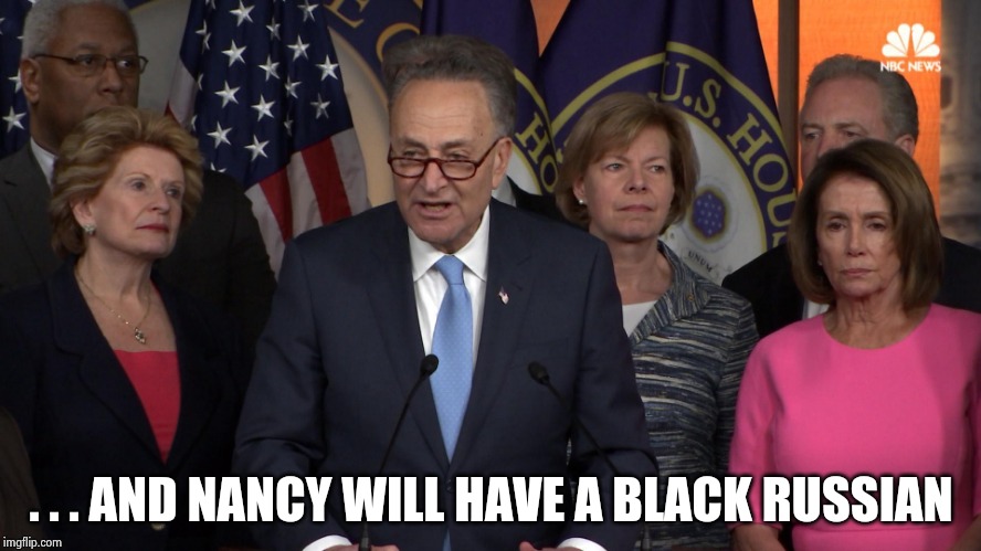 Democrat congressmen | . . . AND NANCY WILL HAVE A BLACK RUSSIAN | image tagged in democrat congressmen | made w/ Imgflip meme maker