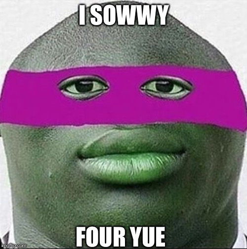 ahhhh yeet | I SOWWY FOUR YUE | image tagged in ahhhh yeet | made w/ Imgflip meme maker