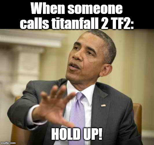 Hold up! | When someone calls titanfall 2 TF2:; HOLD UP! | image tagged in hold up what you said is true but that's pilitically incorrect,tf2,video games | made w/ Imgflip meme maker