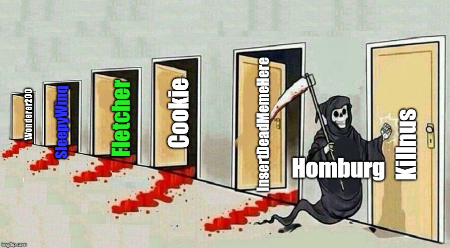 grim reaper knocking door | Cookie; InsertDeadMemeHere; Wonderer200; SleepyWinq; Fletcher; Killnus; Homburg | image tagged in grim reaper knocking door | made w/ Imgflip meme maker
