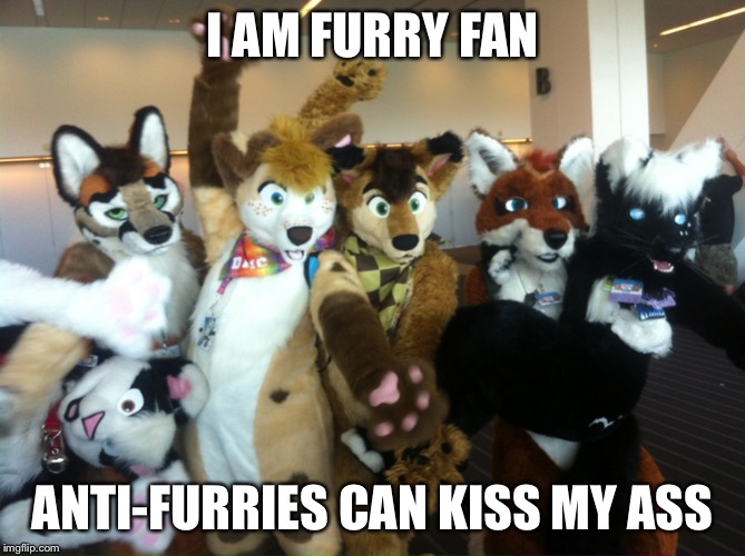 Furries | I AM FURRY FAN; ANTI-FURRIES CAN KISS MY ASS | image tagged in furries | made w/ Imgflip meme maker