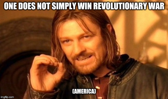 One Does Not Simply Meme | ONE DOES NOT SIMPLY WIN REVOLUTIONARY WAR; (AMERICA) | image tagged in memes,one does not simply | made w/ Imgflip meme maker