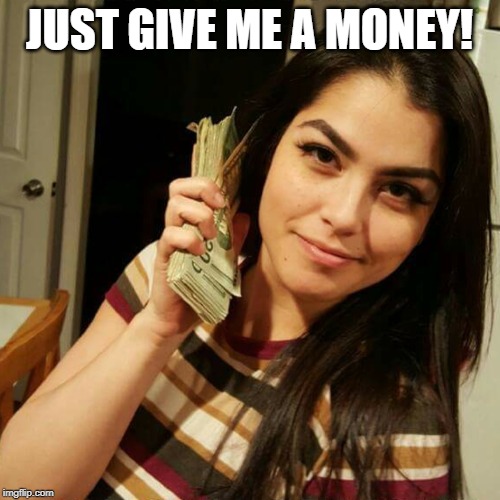 JUST GIVE ME A MONEY! | made w/ Imgflip meme maker