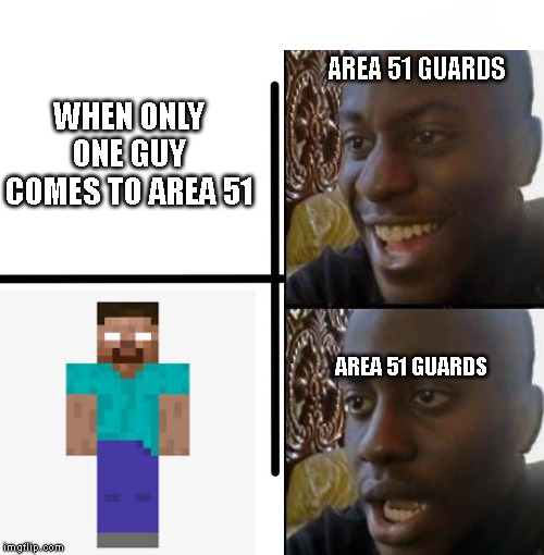 AREA 51 GUARDS | WHEN ONLY ONE GUY COMES TO AREA 51; AREA 51 GUARDS; AREA 51 GUARDS | image tagged in area 51 | made w/ Imgflip meme maker