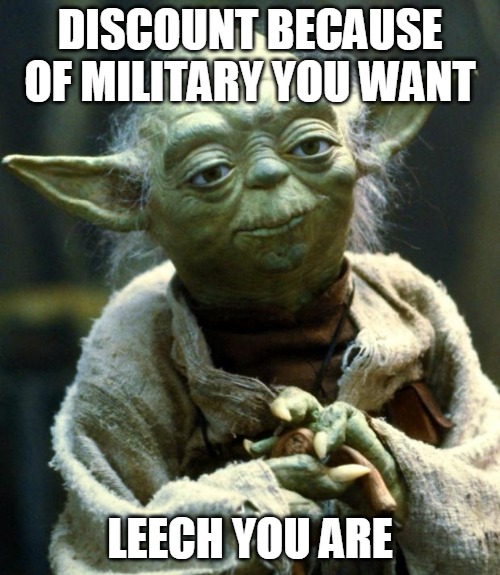 Star Wars Yoda | DISCOUNT BECAUSE OF MILITARY YOU WANT; LEECH YOU ARE | image tagged in memes,star wars yoda | made w/ Imgflip meme maker