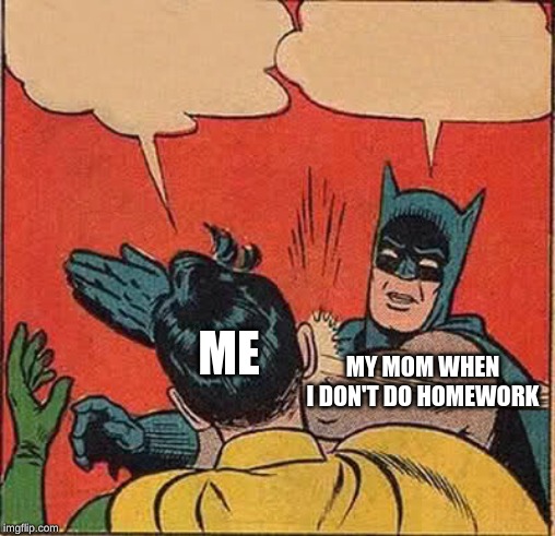 Do Homework | ME; MY MOM WHEN I DON'T DO HOMEWORK | image tagged in memes,mom,fun,funny,ew | made w/ Imgflip meme maker