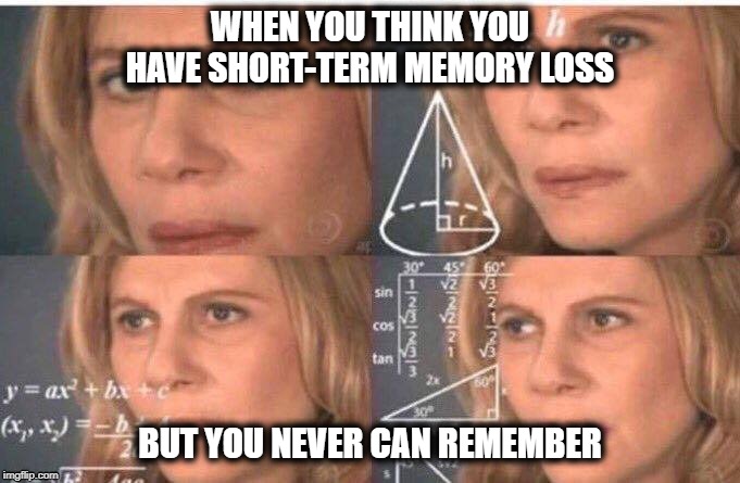 Math lady/Confused lady | WHEN YOU THINK YOU HAVE SHORT-TERM MEMORY LOSS; BUT YOU NEVER CAN REMEMBER | image tagged in math lady/confused lady | made w/ Imgflip meme maker