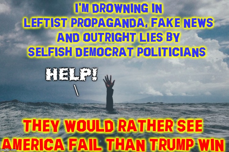 When Politicians No Longer Work for America But for Anarchists | I'M DROWNING IN LEFTIST PROPAGANDA, FAKE NEWS AND OUTRIGHT LIES BY SELFISH DEMOCRAT POLITICIANS; HELP!   \; THEY WOULD RATHER SEE AMERICA FAIL THAN TRUMP WIN | image tagged in vince vance,democrats,overturn,president trump,2016 election,help i'm drowning | made w/ Imgflip meme maker