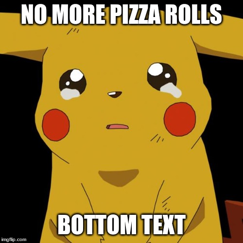 Pikachu crying | NO MORE PIZZA ROLLS; BOTTOM TEXT | image tagged in pikachu crying | made w/ Imgflip meme maker